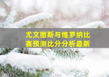 尤文图斯与维罗纳比赛预测比分分析最新