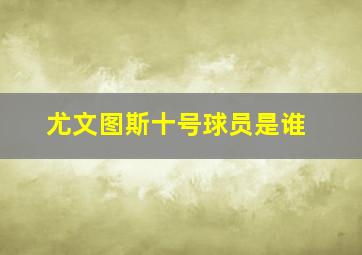 尤文图斯十号球员是谁