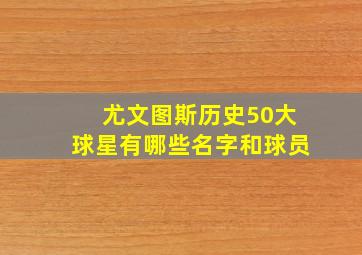 尤文图斯历史50大球星有哪些名字和球员