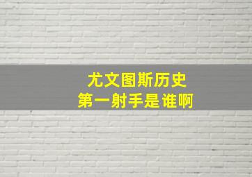 尤文图斯历史第一射手是谁啊