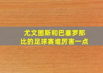 尤文图斯和巴塞罗那比的足球赛谁厉害一点