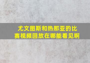 尤文图斯和热那亚的比赛视频回放在哪能看见啊