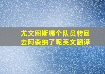 尤文图斯哪个队员转回去阿森纳了呢英文翻译