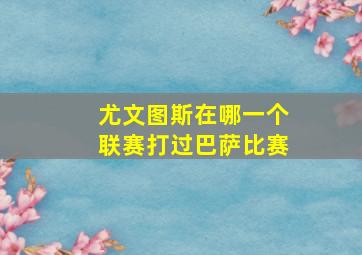 尤文图斯在哪一个联赛打过巴萨比赛