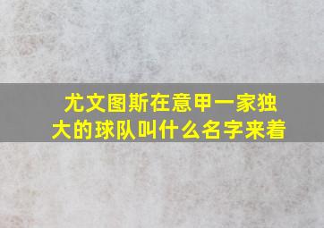 尤文图斯在意甲一家独大的球队叫什么名字来着