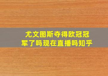 尤文图斯夺得欧冠冠军了吗现在直播吗知乎