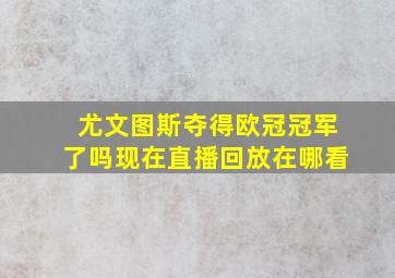 尤文图斯夺得欧冠冠军了吗现在直播回放在哪看