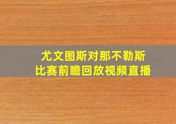 尤文图斯对那不勒斯比赛前瞻回放视频直播