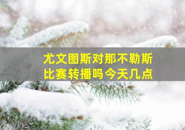 尤文图斯对那不勒斯比赛转播吗今天几点