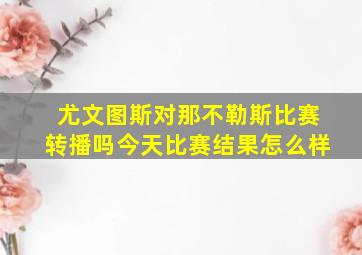 尤文图斯对那不勒斯比赛转播吗今天比赛结果怎么样