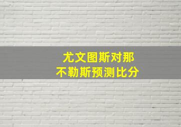 尤文图斯对那不勒斯预测比分