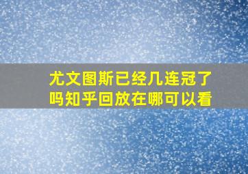 尤文图斯已经几连冠了吗知乎回放在哪可以看