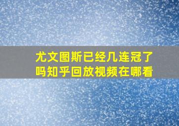 尤文图斯已经几连冠了吗知乎回放视频在哪看