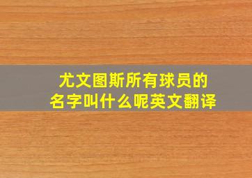 尤文图斯所有球员的名字叫什么呢英文翻译