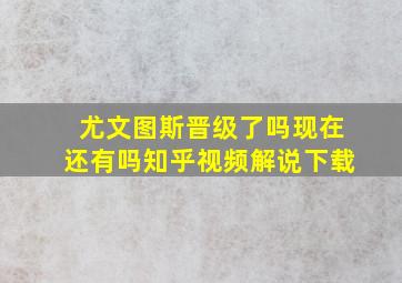 尤文图斯晋级了吗现在还有吗知乎视频解说下载