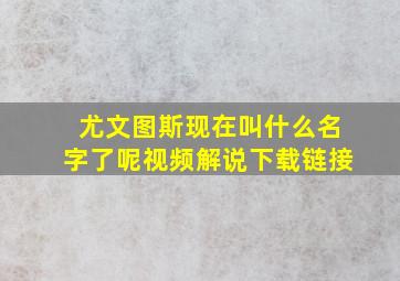 尤文图斯现在叫什么名字了呢视频解说下载链接