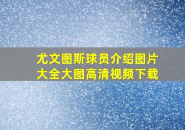 尤文图斯球员介绍图片大全大图高清视频下载