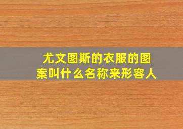 尤文图斯的衣服的图案叫什么名称来形容人