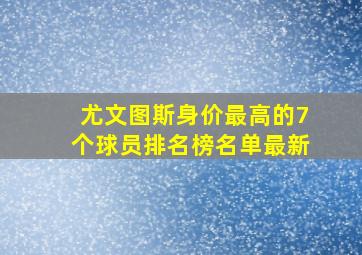 尤文图斯身价最高的7个球员排名榜名单最新