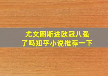 尤文图斯进欧冠八强了吗知乎小说推荐一下