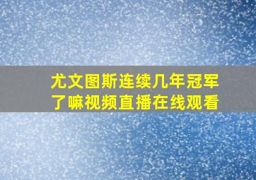 尤文图斯连续几年冠军了嘛视频直播在线观看