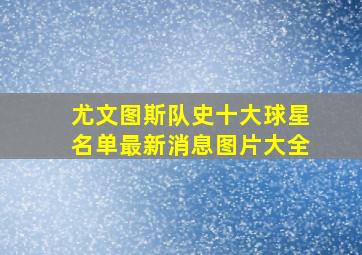 尤文图斯队史十大球星名单最新消息图片大全