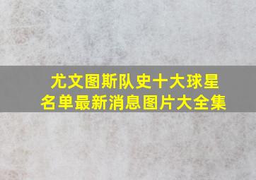 尤文图斯队史十大球星名单最新消息图片大全集