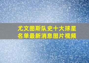 尤文图斯队史十大球星名单最新消息图片视频