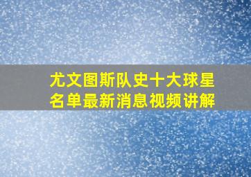 尤文图斯队史十大球星名单最新消息视频讲解