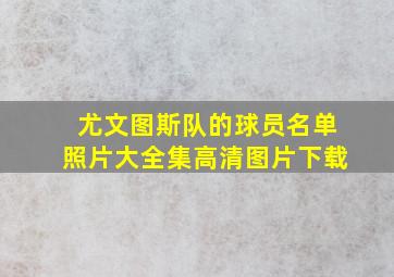 尤文图斯队的球员名单照片大全集高清图片下载