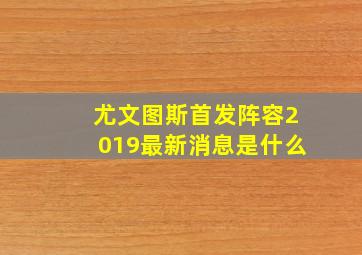 尤文图斯首发阵容2019最新消息是什么