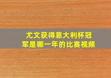 尤文获得意大利杯冠军是哪一年的比赛视频