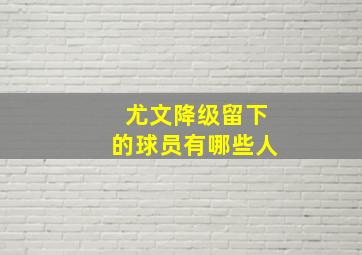 尤文降级留下的球员有哪些人