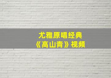 尤雅原唱经典《高山青》视频