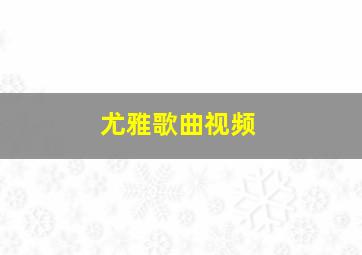 尤雅歌曲视频