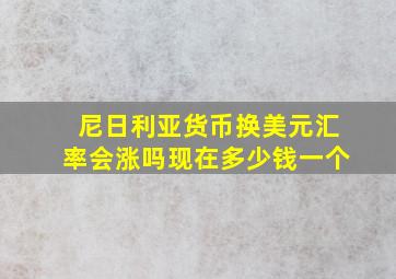 尼日利亚货币换美元汇率会涨吗现在多少钱一个