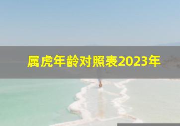 属虎年龄对照表2023年