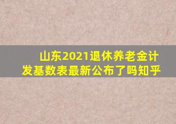 山东2021退休养老金计发基数表最新公布了吗知乎