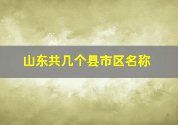 山东共几个县市区名称