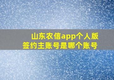 山东农信app个人版签约主账号是哪个账号