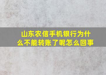 山东农信手机银行为什么不能转账了呢怎么回事