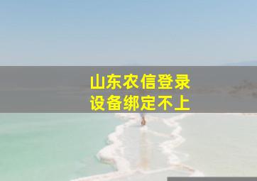 山东农信登录设备绑定不上