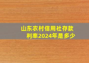 山东农村信用社存款利率2024年是多少