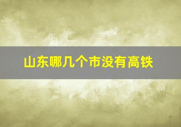 山东哪几个市没有高铁