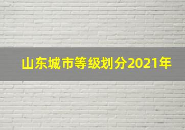 山东城市等级划分2021年