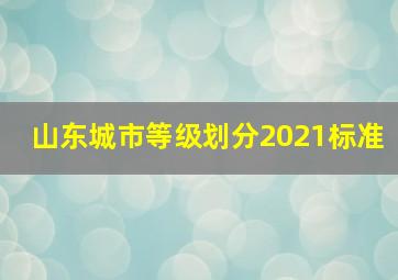 山东城市等级划分2021标准