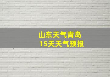 山东天气青岛15天天气预报