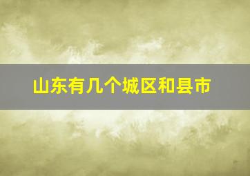 山东有几个城区和县市