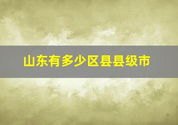 山东有多少区县县级市