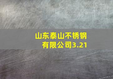 山东泰山不锈钢有限公司3.21